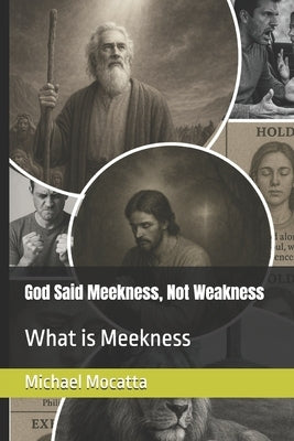 God Said Meek Not Weak: What is Meekness by Mocatta, Michael