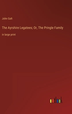 The Ayrshire Legatees; Or, The Pringle Family: in large print by Galt, John