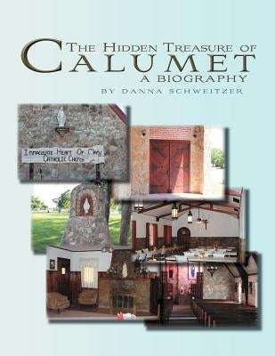 The Hidden Treasure of Calumet: A Biography by Schweitzer, Danna