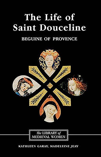 The Life of Saint Douceline, a Beguine of Provence: Translated from the Occitan with Introduction, Notes and Interpretive Essay by Garay, Kathleen