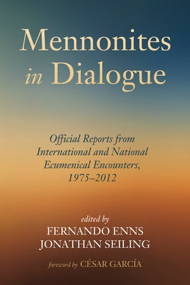 Mennonites in Dialogue: Official Reports from International and National Ecumenical Encounters, 1975-2012 by Enns, Fernando