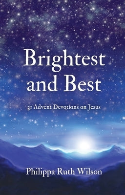 Brightest and Best: 31 Advent Devotions on Jesus by Wilson, Philippa