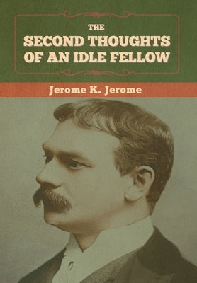 The Second Thoughts of an Idle Fellow by Jerome, Jerome K.