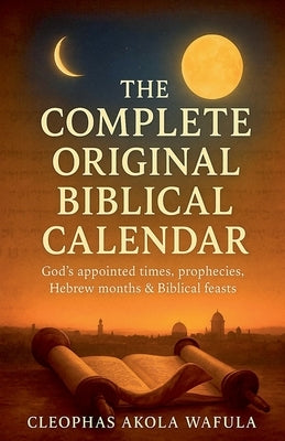 The Complete Original Biblical Calendar by Wafula, Cleophas Akola