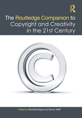 The Routledge Companion to Copyright and Creativity in the 21st Century by Bogre, Michelle