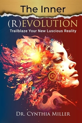 The Inner (R)Evolution: Trailblaze Your New Luscious Reality by Miller, Cynthia