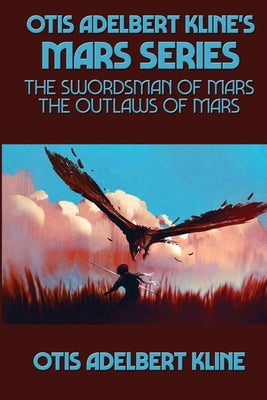 Otis Adelbert Kline's Mars Series: The Swordsman of Mars, The Outlaws of Mars by Kline, Otis Adelbert