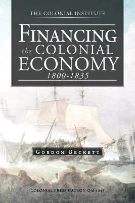 Financing the Colonial Economy 1800-1835 by Beckett, Gordon