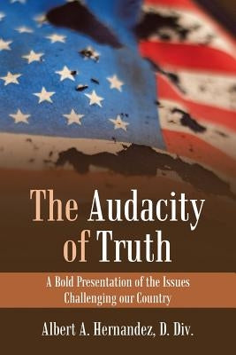 The Audacity of Truth: A Bold Presentation of the Issues Challenging Our Country by Hernandez D. DIV, Albert a.