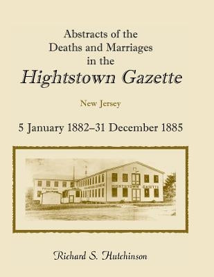 Abstracts of the Deaths and Marriages in the Hightstown Gazette, 5 January 1882-31 December 1885 by Hutchinson, Richard S.