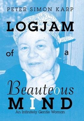 Logjam of a Beauteous Mind: An Infinitely Gentle Woman by Karp, Peter Simon