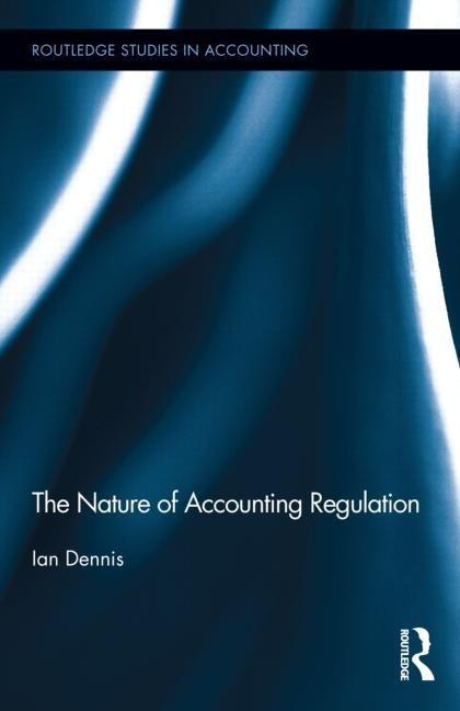 The Nature of Accounting Regulation by Dennis, Ian
