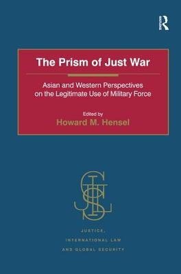 The Prism of Just War: Asian and Western Perspectives on the Legitimate Use of Military Force by Hensel, Howard M.