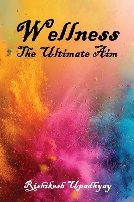 Wellness: The Ultimate Aim by Upadhyay, Rishikesh