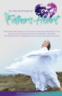 To the Rhythm of the Father's Heart: "Penetrate the Heart of God, Listen to His Beat, and Move to the Rhythm of the Sacred Flame of His Passion... Dis by Rodriguez, Apostle Lilly