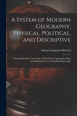 A System of Modern Geography, Physical, Political, and Descriptive [microform]: Accompanied by a New Atlas of Forty-four Copperplate Maps and Illustra by Mitchell, Samuel Augustus 1792-1868