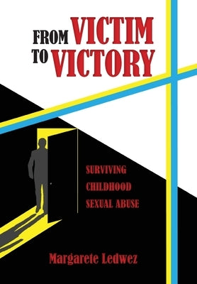 From Victim to Victory: Surviving Childhood Sexual Abuse by Ledwez, Margarete