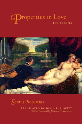 Propertius in Love: The Elegies by Propertius, Sextus