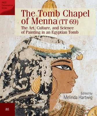 The Tomb Chapel of Menna (Tt 69): The Art, Culture, and Science of Painting in an Egyptian Tomb by Hartwig, Melinda
