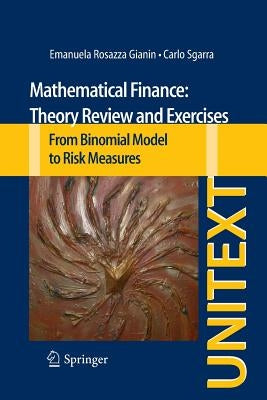 Mathematical Finance: Theory Review and Exercises: From Binomial Model to Risk Measures by Rosazza Gianin, Emanuela