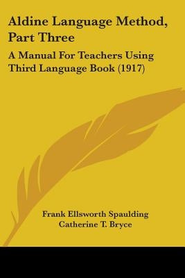 Aldine Language Method, Part Three: A Manual For Teachers Using Third Language Book (1917) by Spaulding, Frank Ellsworth