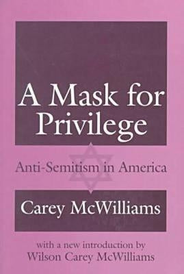 A Mask for Privilege: Anti-Semitism in America by McWilliams, Carey