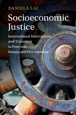 Socioeconomic Justice: International Intervention and Transition in Post-War Bosnia and Herzegovina by Lai, Daniela