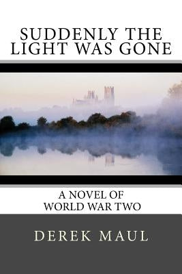 Suddenly the Light Was Gone: a WW2 novel by Maul, Derek