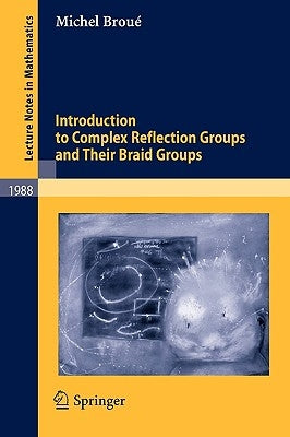 Introduction to Complex Reflection Groups and Their Braid Groups by Broué, Michel