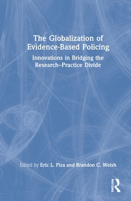 The Globalization of Evidence-Based Policing: Innovations in Bridging the Research-Practice Divide by Piza, Eric L.