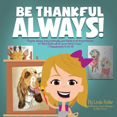 Be Thankful Always!: Rejoice always, pray continually, give thanks in all circumstances; for this is God's will for you in Christ Jesus. Th by Roller, Linda