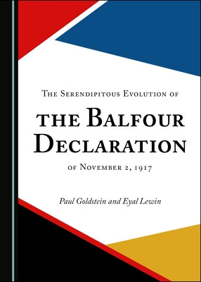 The Serendipitous Evolution of the Balfour Declaration of November 2, 1917 by Goldstein, Paul