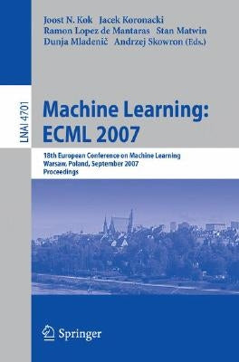 Machine Learning: Ecml 2007: 18th European Conference on Machine Learning, Warsaw, Poland, September 17-21, 2007, Proceedings by Kok, Joost N.
