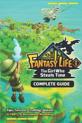 Fantasy Life i: The Girl Who Steals Time Complete Guide: Walkthrough, Tips, Secrets, Crafting, Quests, and 100% Achievement Roadmap by Alfredo D Rodriguez
