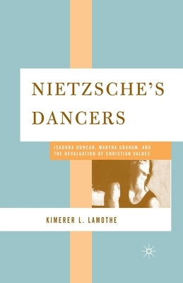 Nietzsche's Dancers: Isadora Duncan, Martha Graham, and the Revaluation of Christian Values by Lamothe, K.