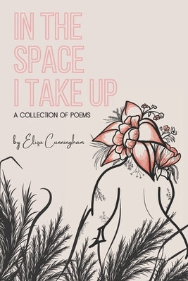 In the Space I Take Up: a collection of poems by Cunningham, Eliza