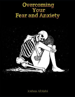 Overcoming Your Fear and Anxiety: A Practical Guide to Overcoming Fear and Anxiety with Cognitive Behavioral Therapy (CBT) Techniques. by Afolabi, Joshua