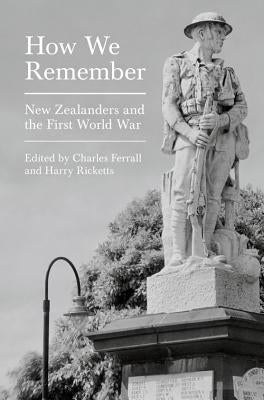 How We Remember: New Zealanders and the First World War by Ferrall, Charles