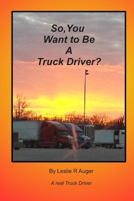 So, You Want To Be A Truck Driver? by Auger, Leslie