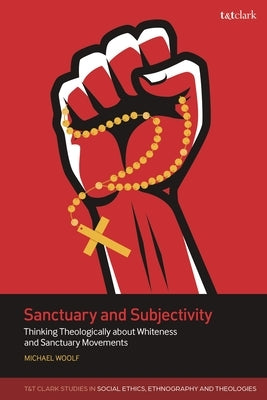 Sanctuary and Subjectivity: Thinking Theologically about Whiteness and Sanctuary Movements by Woolf, Michael