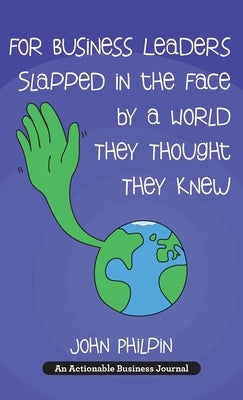 For Business Leaders Slapped in the Face by a World They Thought They Knew: A Human's Guide To Our New World - And How To Make It Work For Us by Philpin, John