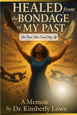 Healed from the Bondage of My Past: The Pivot That Saved My Life by Lowe, Kimberly