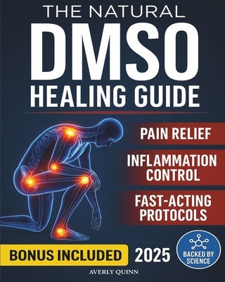 The Natural DMSO Healing Guide: Fast-Acting Protocols to Relieve Pain, Reduce Inflammation, and Support Natural Healing - Safe, Affordable, and Backed by Quinn, Averly