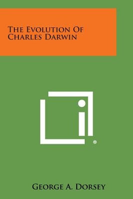The Evolution of Charles Darwin by Dorsey, George a.