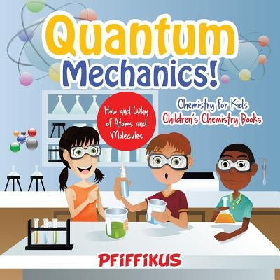 Quantum Mechanics! The How's and Why's of Atoms and Molecules - Chemistry for Kids - Children's Chemistry Books by Pfiffikus