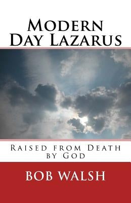 Modern Day Lazarus: Raised from Death by God by Walsh, Bob