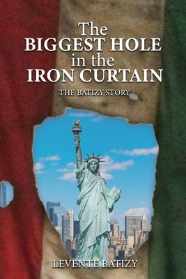 The Biggest Hole In The Iron Curtain: The Batizy Story by Batizy, Levente G.