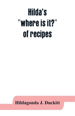 Hilda's where is it? of recipes: containing, amongst other practical and tried recipes, many old Cape, Indian and Malay dishes and preserves, also dir by J. Duckitt, Hildagonda