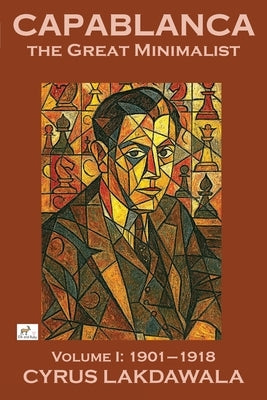 Capablanca the Great Minimalist - Volume I: 1901-1918 by Lakdawala, Cyrus