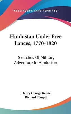 Hindustan Under Free Lances, 1770-1820: Sketches Of Military Adventure In Hindustan by Keene, Henry George